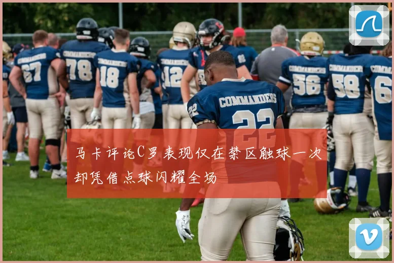 马卡评论C罗表现仅在禁区触球一次却凭借点球闪耀全场