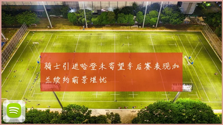 骑士引进哈登未寄望季后赛表现加兰续约前景堪忧