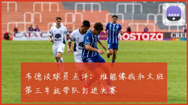 韦德谈球员点评：谁能像我和文班第三年就带队打进决赛
