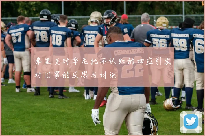 弗里克对华尼托不认知的回应引发对旧事的反思与讨论