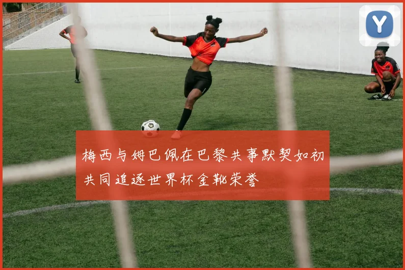 梅西与姆巴佩在巴黎共事默契如初共同追逐世界杯金靴荣誉