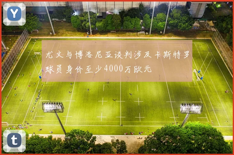 尤文与博洛尼亚谈判涉及卡斯特罗球员身价至少4000万欧元