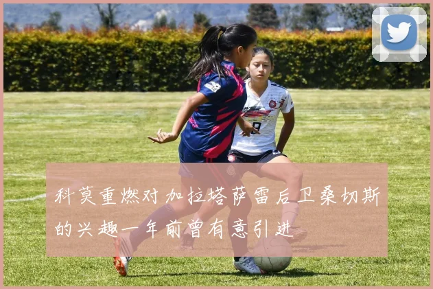 科莫重燃对加拉塔萨雷后卫桑切斯的兴趣一年前曾有意引进